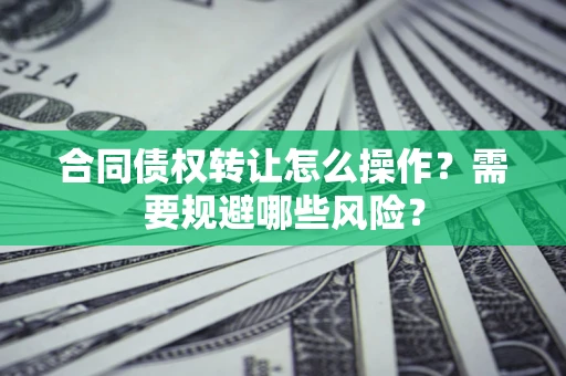 北京合同债权转让怎么操作？需要规避哪些风险？