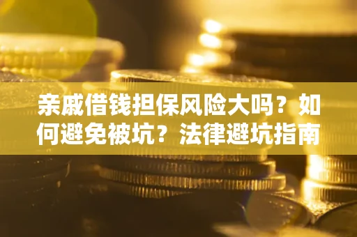 北京亲戚借钱担保风险大吗？如何避免被坑？法律避坑指南