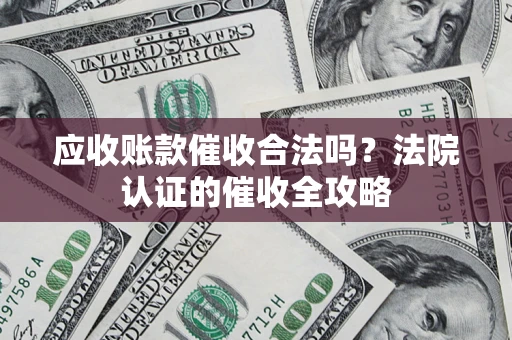 北京应收账款催收合法吗？法院认证的催收全攻略