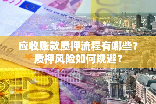 北京应收账款质押流程有哪些？质押风险如何规避？