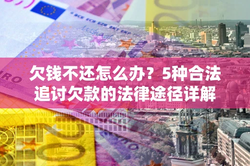 北京欠钱不还怎么办？5种合法追讨欠款的法律途径详解