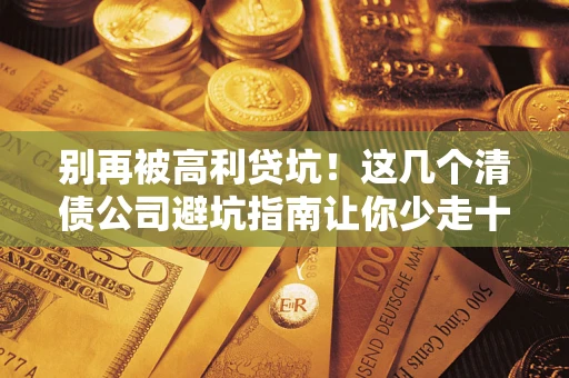 北京别再被高利贷坑！这几个清债公司避坑指南让你少走十年弯路