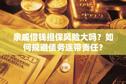 北京亲戚借钱担保风险大吗？如何规避债务连带责任？
