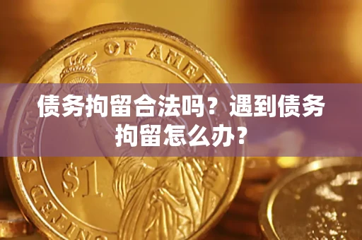 北京债务拘留合法吗？遇到债务拘留怎么办？