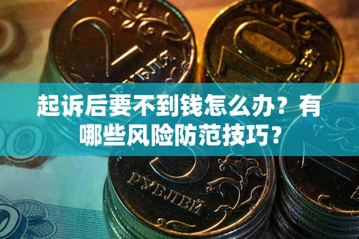 北京起诉后要不到钱怎么办?有哪些风险防范技巧? 北京起诉后要不到钱怎么办?有哪些风险防范技巧?