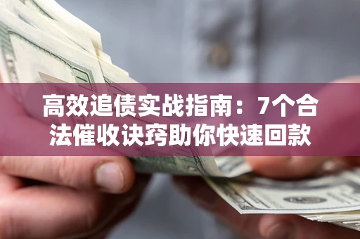 北京高效追债实战指南：7个合法催收诀窍助你快速回款