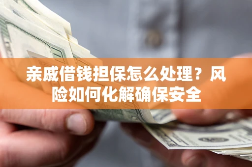北京亲戚借钱担保怎么处理？风险如何化解确保安全