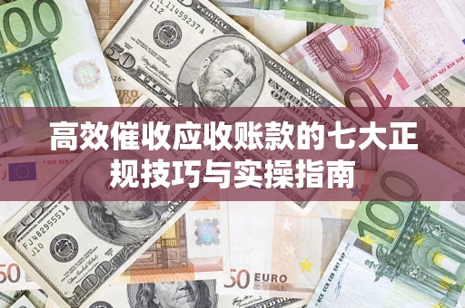 北京高效催收应收账款的七大正规技巧与实操指南