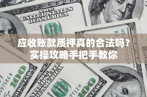 北京应收账款质押真的合法吗？实操攻略手把手教你