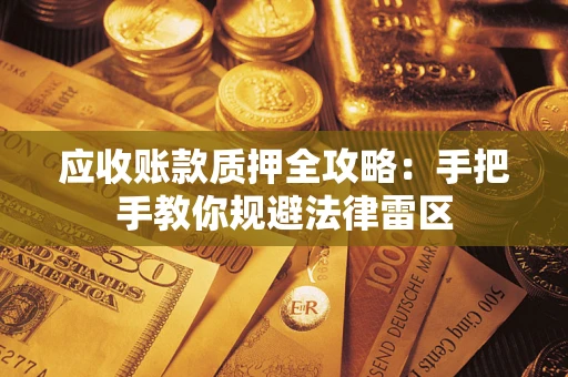 北京应收账款质押全攻略：手把手教你规避法律雷区