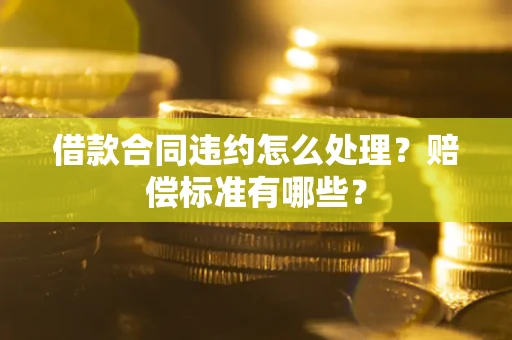 北京借款合同违约怎么处理？赔偿标准有哪些？