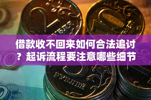 北京借款收不回来如何合法追讨？起诉流程要注意哪些细节？