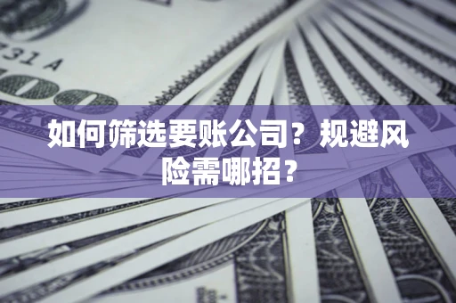 北京如何筛选要账公司？规避风险需哪招？