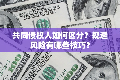 北京共同债权人如何区分？规避风险有哪些技巧？
