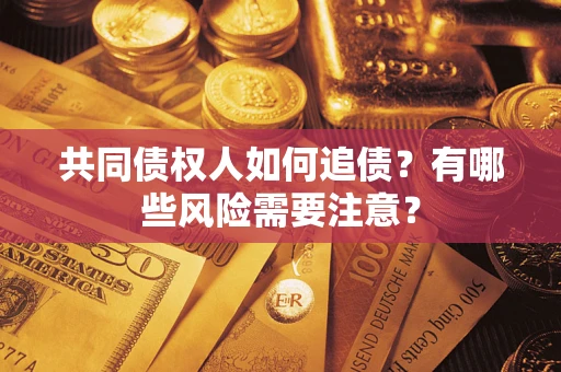 北京共同债权人如何追债？有哪些风险需要注意？