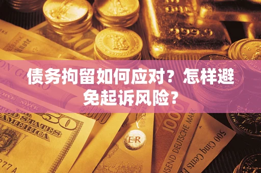 北京债务拘留如何应对？怎样避免起诉风险？