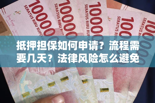 北京抵押担保如何申请？流程需要几天？法律风险怎么避免？避坑指南