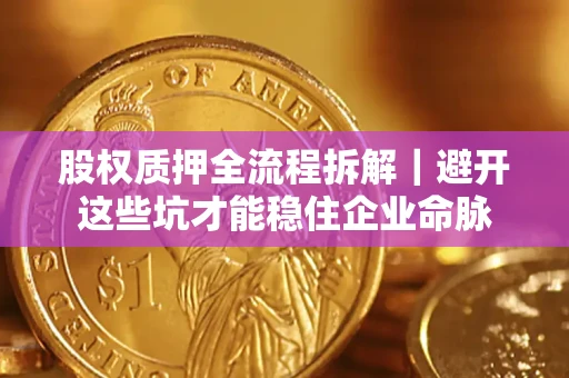 北京股权质押全流程拆解｜避开这些坑才能稳住企业命脉