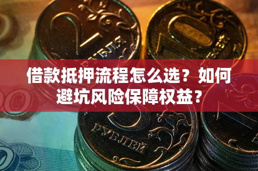 北京借款抵押流程怎么选？如何避坑风险保障权益？