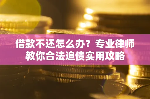 北京借款不还怎么办？专业律师教你合法追债实用攻略