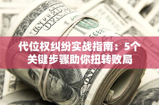 北京代位权纠纷实战指南：5个关键步骤助你扭转败局