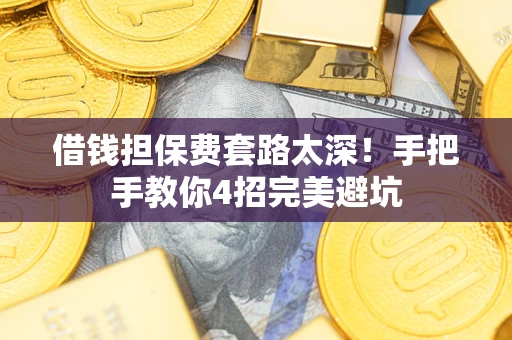 北京借钱担保费套路太深！手把手教你4招完美避坑