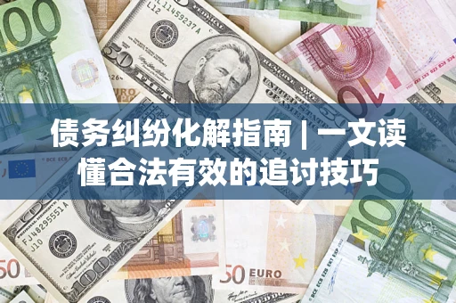 北京债务纠纷化解指南 | 一文读懂合法有效的追讨技巧