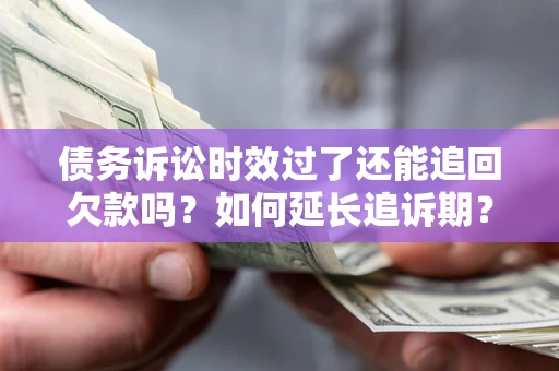 北京债务诉讼时效过了还能追回欠款吗？如何延长追诉期？