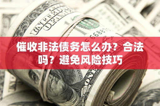 北京催收非法债务怎么办？合法吗？避免风险技巧