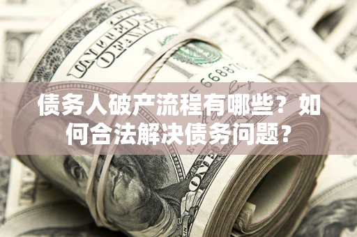 北京债务人破产流程有哪些？如何合法解决债务问题？