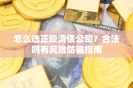 北京怎么选正规清债公司？合法吗有风险防骗指南
