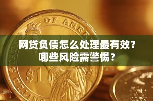 北京网贷负债怎么处理最有效？哪些风险需警惕？