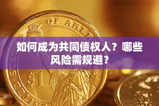 北京如何成为共同债权人？哪些风险需规避？