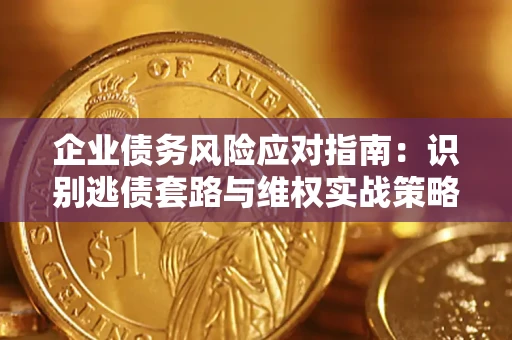 北京企业债务风险应对指南：识别逃债套路与维权实战策略