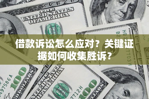 北京借款诉讼怎么应对？关键证据如何收集胜诉？