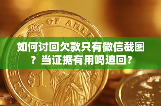 北京如何讨回欠款只有微信截图？当证据有用吗追回？