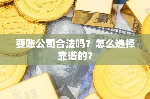 北京要账公司合法吗？怎么选择靠谱的？