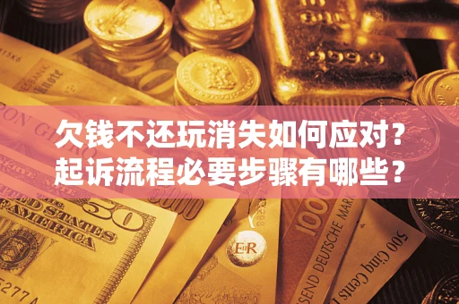 北京欠钱不还玩消失如何应对？起诉流程必要步骤有哪些？
