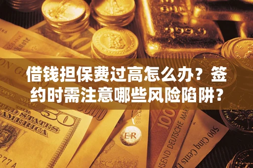 北京借钱担保费过高怎么办？签约时需注意哪些风险陷阱？