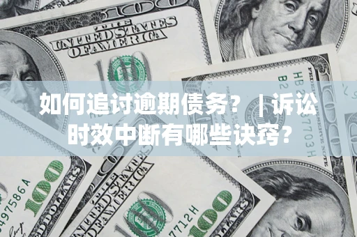 北京如何追讨逾期债务？ | 诉讼时效中断有哪些诀窍？