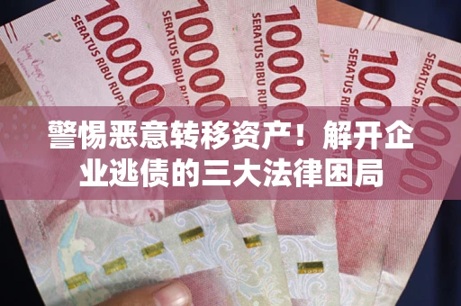 北京警惕恶意转移资产！解开企业逃债的三大法律困局