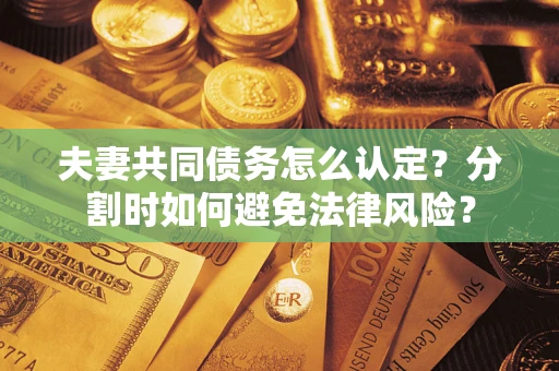 北京夫妻共同债务怎么认定？分割时如何避免法律风险？