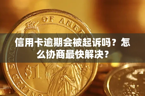北京信用卡逾期会被起诉吗？怎么协商最快解决？