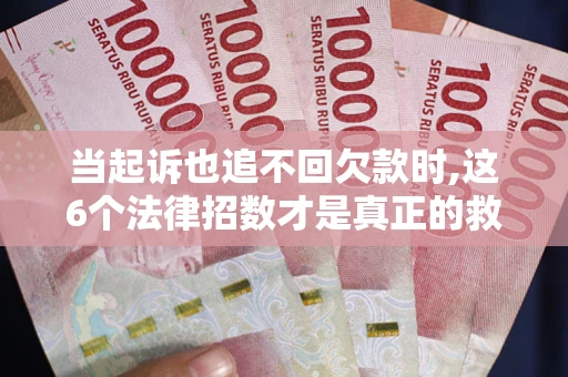 北京当起诉也追不回欠款时,这6个法律招数才是真正的救命稻草