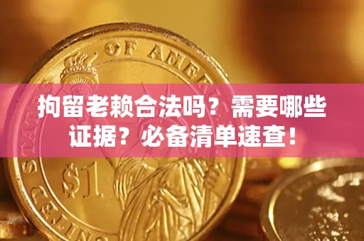 北京拘留老赖合法吗？需要哪些证据？必备清单速查！