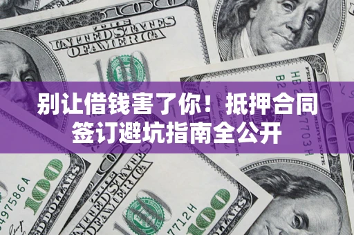 北京别让借钱害了你！抵押合同签订避坑指南全公开