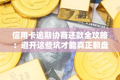 北京信用卡逾期协商还款全攻略：避开这些坑才能真正翻盘