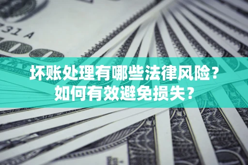 北京坏账处理有哪些法律风险？如何有效避免损失？