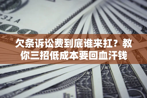 北京欠条诉讼费到底谁来扛？教你三招低成本要回血汗钱