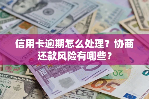 北京信用卡逾期怎么处理？协商还款风险有哪些？